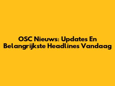 OSC Nieuws: Updates En Belangrijkste Headlines Vandaag