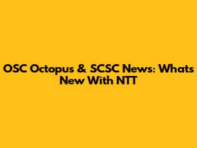 OSC Octopus & SCSC News: What's New With NTT