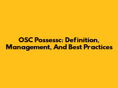 OSC Possessc: Definition, Management, And Best Practices