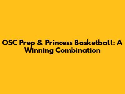 OSC Prep & Princess Basketball: A Winning Combination
