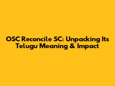 OSC Reconcile SC: Unpacking Its Telugu Meaning & Impact