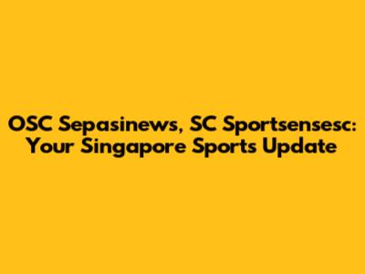 OSC Sepasinews, SC Sportsensesc: Your Singapore Sports Update
