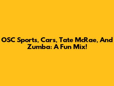 OSC Sports, Cars, Tate McRae, And Zumba: A Fun Mix!