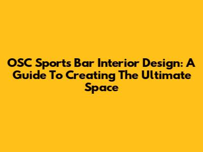 OSC Sports Bar Interior Design: A Guide To Creating The Ultimate Space