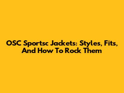 OSC Sportsc Jackets: Styles, Fits, And How To Rock Them