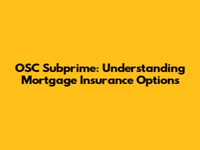 OSC Subprime: Understanding Mortgage Insurance Options