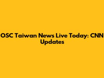OSC Taiwan News Live Today: CNN Updates