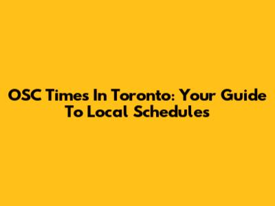 OSC Times In Toronto: Your Guide To Local Schedules