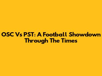 OSC Vs PST: A Football Showdown Through The Times