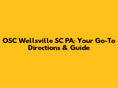 OSC Wellsville SC PA: Your Go-To Directions & Guide