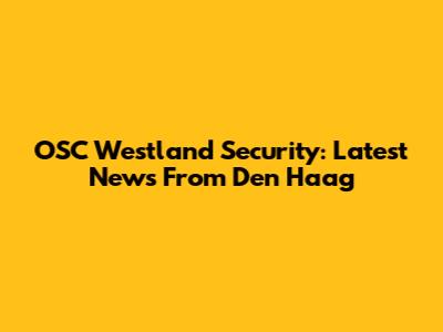 OSC Westland Security: Latest News From Den Haag