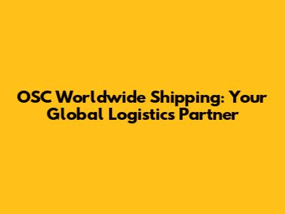 OSC Worldwide Shipping: Your Global Logistics Partner