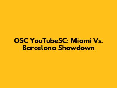 OSC YouTubeSC: Miami Vs. Barcelona Showdown