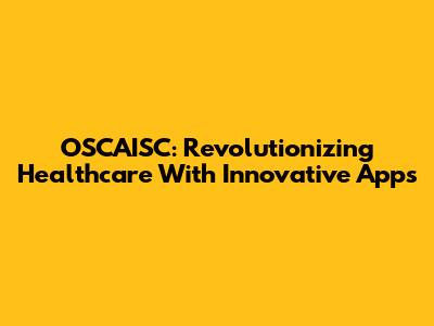 OSCAISC: Revolutionizing Healthcare With Innovative Apps