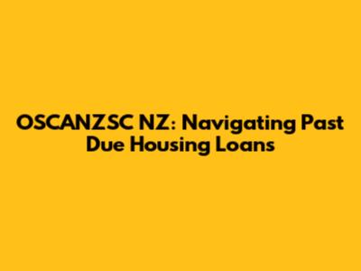 OSCANZSC NZ: Navigating Past Due Housing Loans