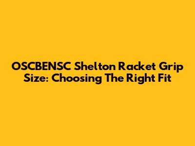 OSCBENSC Shelton Racket Grip Size: Choosing The Right Fit
