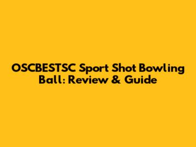 OSCBESTSC Sport Shot Bowling Ball: Review & Guide