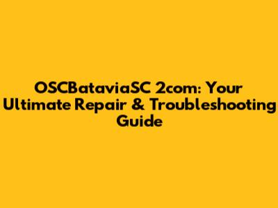 OSCBataviaSC 2com: Your Ultimate Repair & Troubleshooting Guide