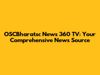OSCBharatsc News 360 TV: Your Comprehensive News Source