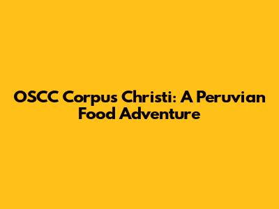 OSCC Corpus Christi: A Peruvian Food Adventure