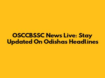 OSCCBSSC News Live: Stay Updated On Odisha's Headlines