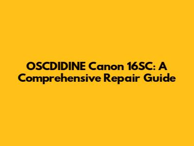 OSCDIDINE Canon 16SC: A Comprehensive Repair Guide