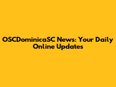 OSCDominicaSC News: Your Daily Online Updates