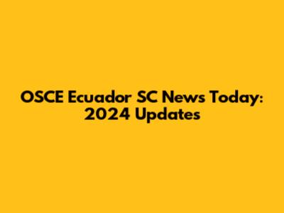 OSCE Ecuador SC News Today: 2024 Updates