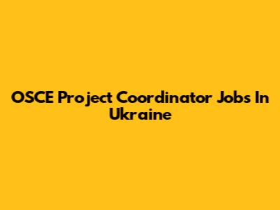 OSCE Project Coordinator Jobs In Ukraine