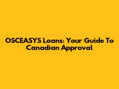 OSCEASYS Loans: Your Guide To Canadian Approval