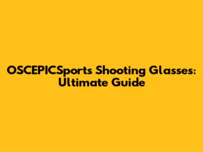 OSCEPICSports Shooting Glasses: Ultimate Guide