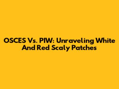 OSCES Vs. PIW: Unraveling White And Red Scaly Patches