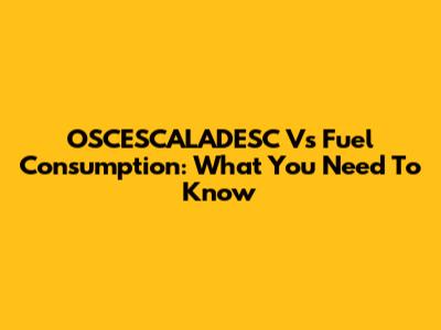 OSCESCALADESC Vs Fuel Consumption: What You Need To Know