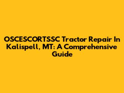 OSCESCORTSSC Tractor Repair In Kalispell, MT: A Comprehensive Guide