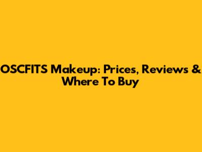 OSCFITS Makeup: Prices, Reviews & Where To Buy
