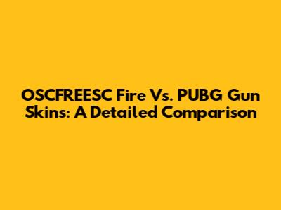 OSCFREESC Fire Vs. PUBG Gun Skins: A Detailed Comparison