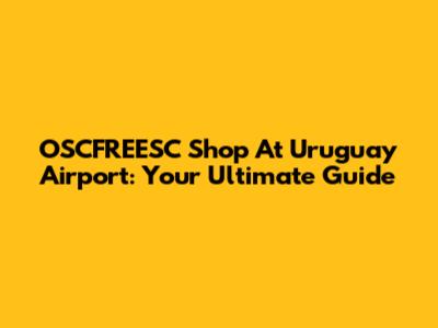 OSCFREESC Shop At Uruguay Airport: Your Ultimate Guide