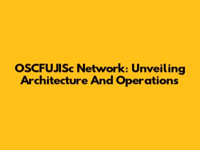 OSCFUJISc Network: Unveiling Architecture And Operations