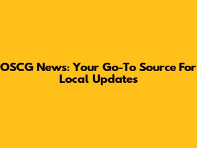 OSCG News: Your Go-To Source For Local Updates