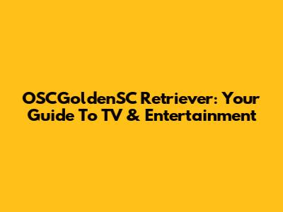 OSCGoldenSC Retriever: Your Guide To TV & Entertainment