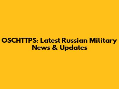 OSCHTTPS: Latest Russian Military News & Updates