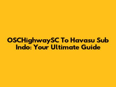 OSCHighwaySC To Havasu Sub Indo: Your Ultimate Guide