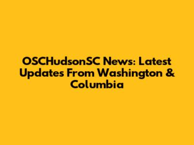 OSCHudsonSC News: Latest Updates From Washington & Columbia