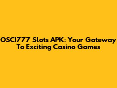 OSCI777 Slots APK: Your Gateway To Exciting Casino Games