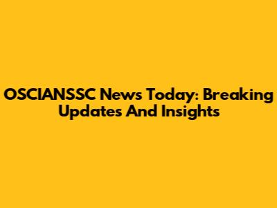 OSCIANSSC News Today: Breaking Updates And Insights