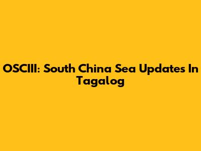 OSCIII: South China Sea Updates In Tagalog
