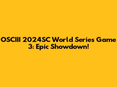 OSCIII 2024SC World Series Game 3: Epic Showdown!