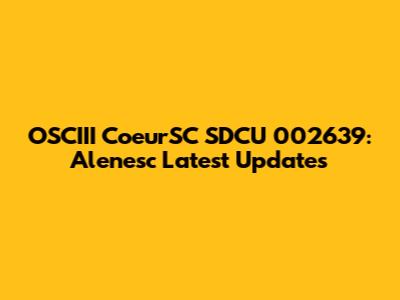 OSCIII CoeurSC SDCU 002639: Alenesc Latest Updates