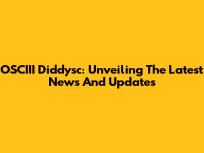 OSCIII Diddysc: Unveiling The Latest News And Updates