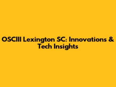 OSCIII Lexington SC: Innovations & Tech Insights